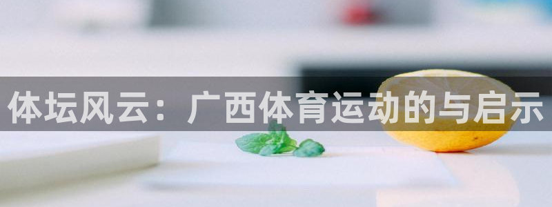 88体育苹果版：体坛风云：广西体育运动的与启示